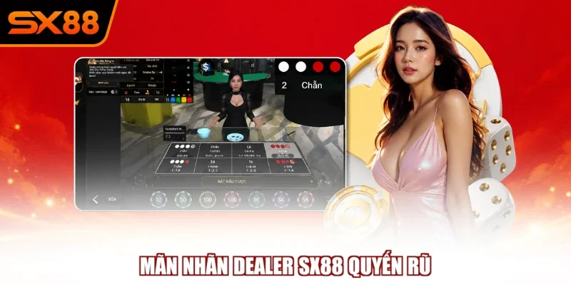 Mãn nhãn Dealer SX88 quyến rũ